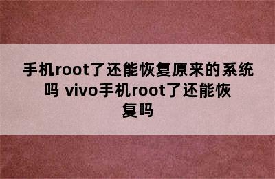 手机root了还能恢复原来的系统吗 vivo手机root了还能恢复吗